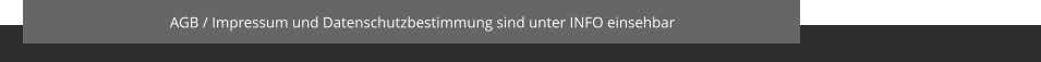 AGB / Impressum und Datenschutzbestimmung sind unter INFO einsehbar